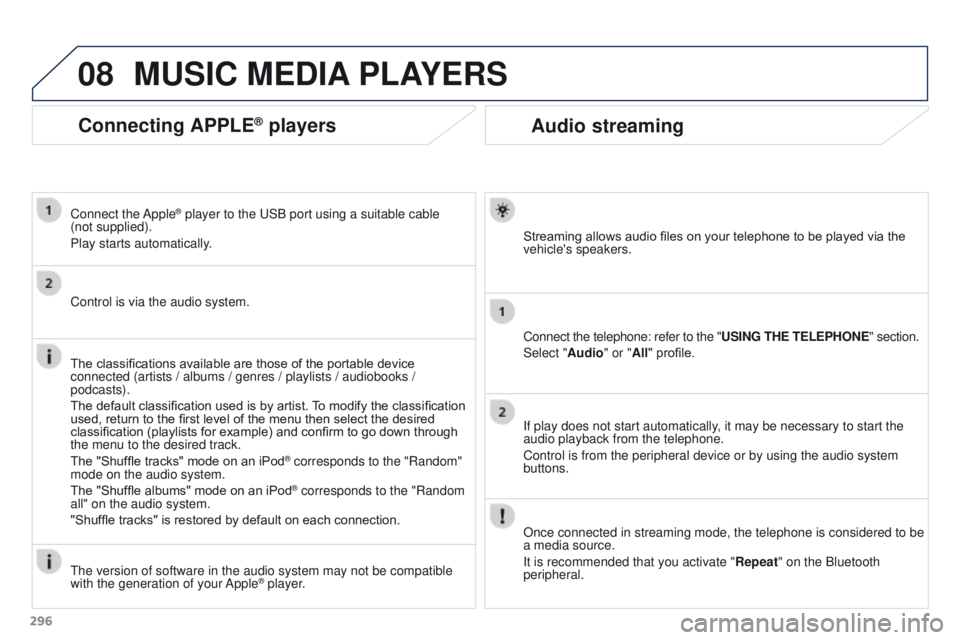 PEUGEOT 308 2015 Owners Manual 08
296
Audio streaming
Streaming allows audio files on your telephone to be played via the
vehicle's speakers.
Connect the telephone: refer to the "USING THE TELEPHONE" section.
Select PEUGEOT 308 2015 Owners Manual 08
296
Audio streaming
Streaming allows audio files on your telephone to be played via the
vehicle's speakers.
Connect the telephone: refer to the "USING THE TELEPHONE" section.
Select