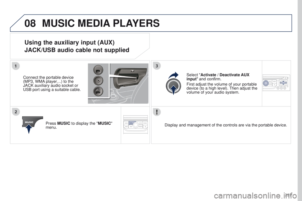PEUGEOT 308 2015 Owners Manual 08
297
MUSIC MEDIA PLAYERS
Using the auxiliary input (AUX)
JACK/USB audio cable not supplied
Connect the portable device
(MP3, WMA player…) to the
JACK auxiliary audio socket or
USB port using a PEUGEOT 308 2015 Owners Manual 08
297
MUSIC MEDIA PLAYERS
Using the auxiliary input (AUX)
JACK/USB audio cable not supplied
Connect the portable device
(MP3, WMA player…) to the
JACK auxiliary audio socket or
USB port using a