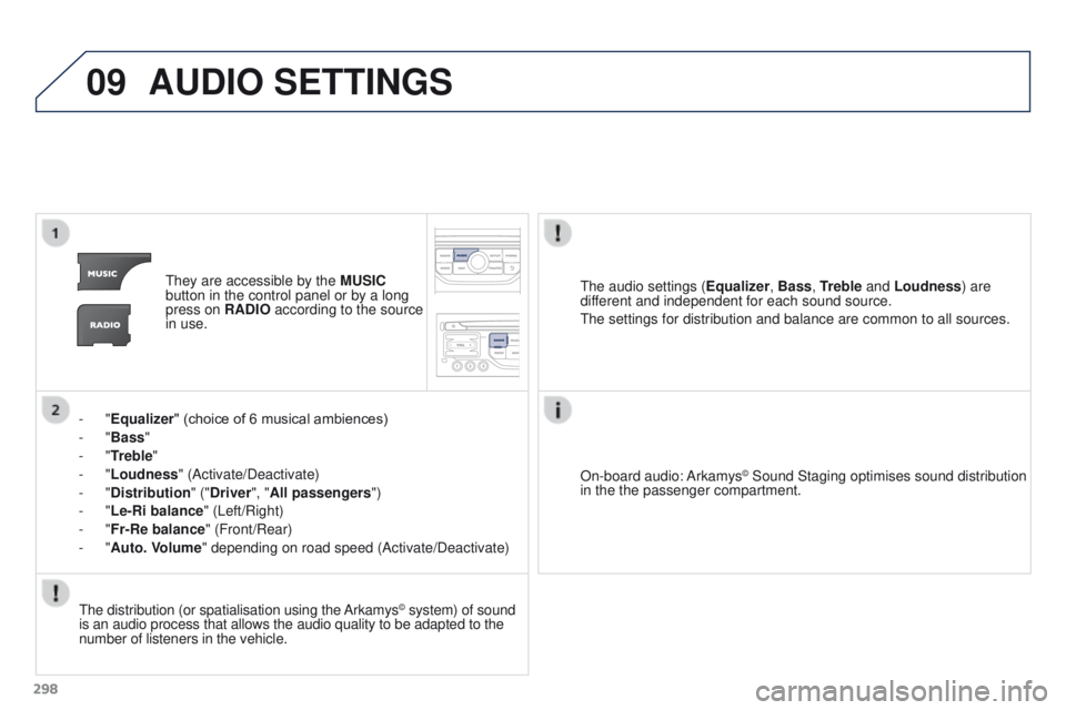 PEUGEOT 308 2015 Owners Manual 09
298
AUDIO SETTINGS
They are accessible by the MUSIC
button in the control panel or by a long
press on RADIO according to the source
in use.
-
"Equalizer" (choice of 6 musical ambiences PEUGEOT 308 2015 Owners Manual 09
298
AUDIO SETTINGS
They are accessible by the MUSIC
button in the control panel or by a long
press on RADIO according to the source
in use.
-
"Equalizer" (choice of 6 musical ambiences