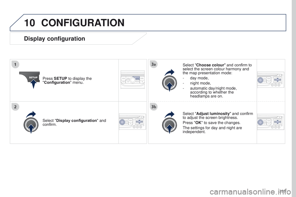 PEUGEOT 308 2015 Owners Manual 10
299
CONFIGURATION
Press SETUP to display the
"Configuration" menu. Select "Choose colour" and confirm to
select the screen colour harmony and
the map presentation mode:
-
day mo PEUGEOT 308 2015 Owners Manual 10
299
CONFIGURATION
Press SETUP to display the
"Configuration" menu. Select "Choose colour" and confirm to
select the screen colour harmony and
the map presentation mode:
-
day mo