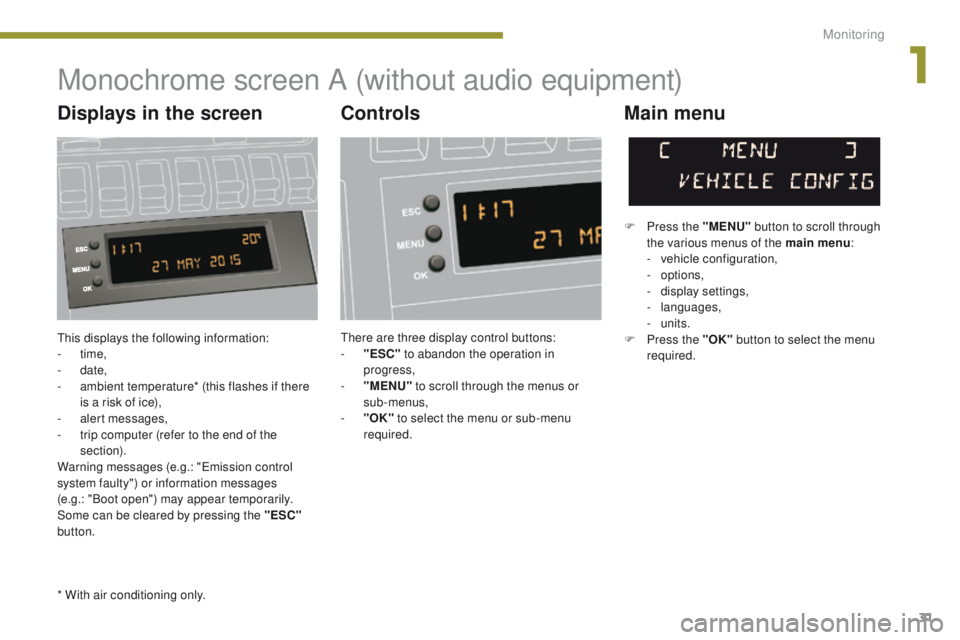 PEUGEOT 308 2015 Owners Guide 31
This displays the following information:
- time,
-
date,
-
a
mbient temperature* (this flashes if there
is a risk of ice),
-
a
lert messages,
-
t
rip computer (refer to the end of the PEUGEOT 308 2015 Owners Guide 31
This displays the following information:
- time,
-
date,
-
a
mbient temperature* (this flashes if there
is a risk of ice),
-
a
lert messages,
-
t
rip computer (refer to the end of the