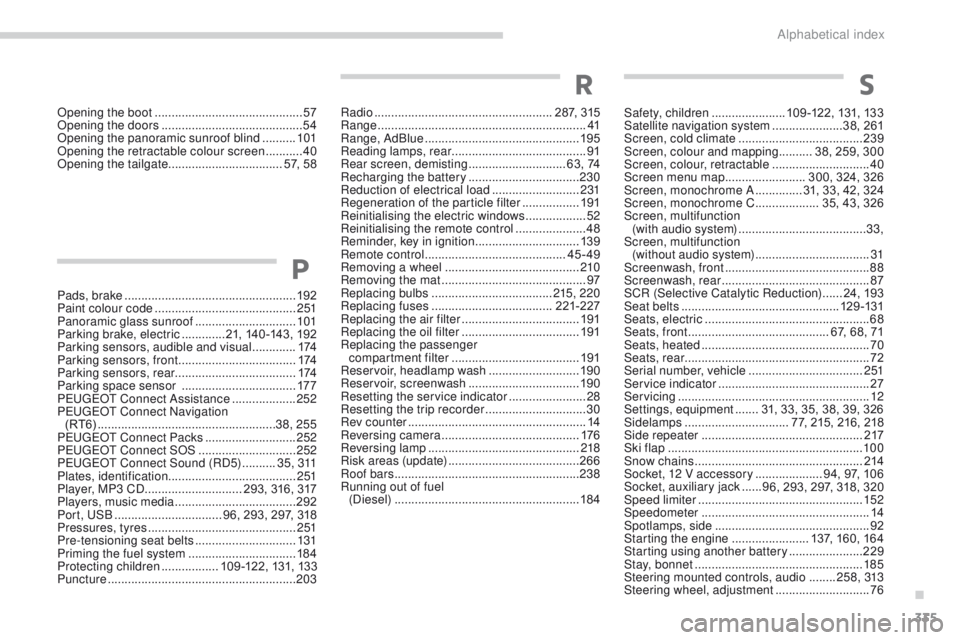PEUGEOT 308 2015  Owners Manual 335
Safety, children ......................1 09 -122, 131, 133
Satellite navigation system  .....................38, 261
Screen, cold climate
  ..................................... 239
Screen, colour