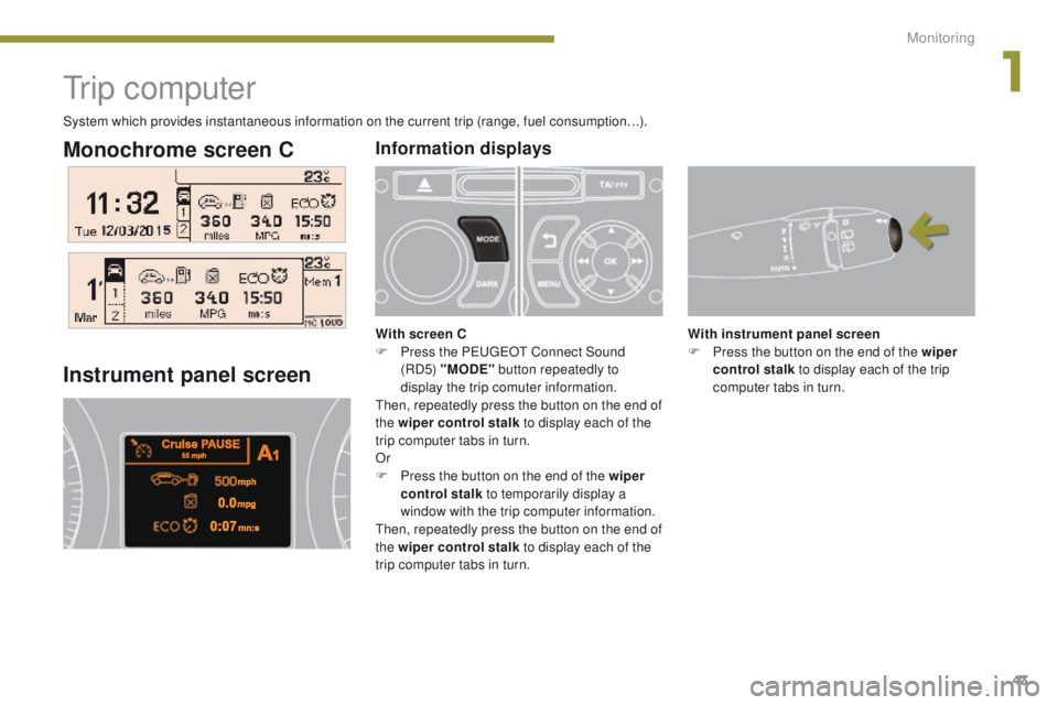 PEUGEOT 308 2015 Service Manual 43
Monochrome screen C
Tr i p c o m p u t e r
Instrument panel screen
With instrument panel screen
F P ress the button on the end of the wiper
control stalk to display each of the trip
computer ta PEUGEOT 308 2015 Service Manual 43
Monochrome screen C
Tr i p c o m p u t e r
Instrument panel screen
With instrument panel screen
F P ress the button on the end of the wiper
control stalk to display each of the trip
computer ta