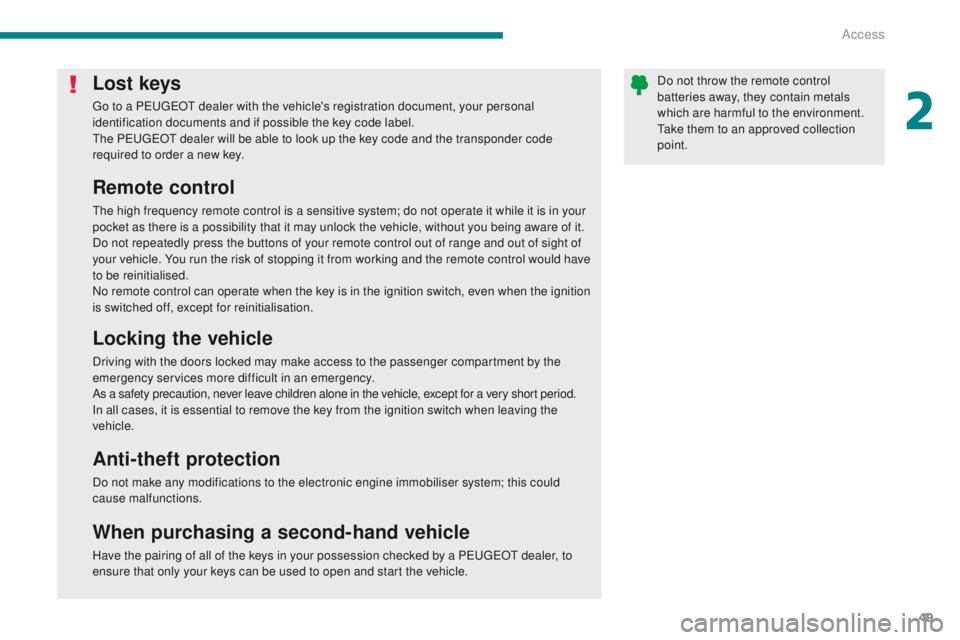 PEUGEOT 308 2015  Owners Manual 49
Lost keys
Go to a PEUGEOT dealer with the vehicle's registration document, your personal 
identification documents and if possible the key code label.
The PEUGEOT dealer will be able to look up