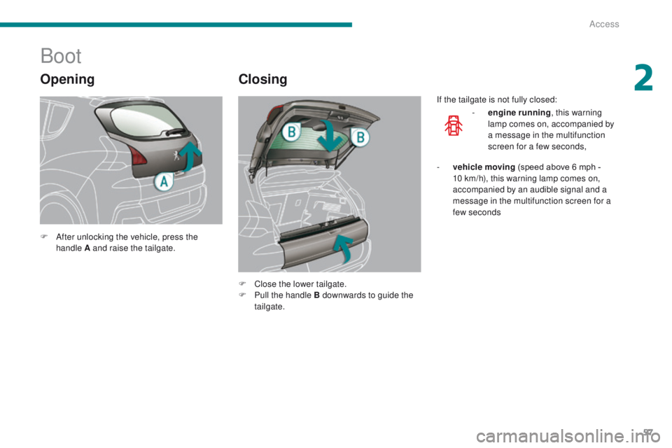 PEUGEOT 308 2015 Workshop Manual 57
Opening
Boot
Closing
F After unlocking the vehicle, press the handle A and raise the tailgate.
F
C
lose the lower tailgate.
F
P
ull the handle B downwards to guide the
tailgate. If the tailg PEUGEOT 308 2015 Workshop Manual 57
Opening
Boot
Closing
F After unlocking the vehicle, press the handle A and raise the tailgate.
F
C
lose the lower tailgate.
F
P
ull the handle B downwards to guide the
tailgate. If the tailg