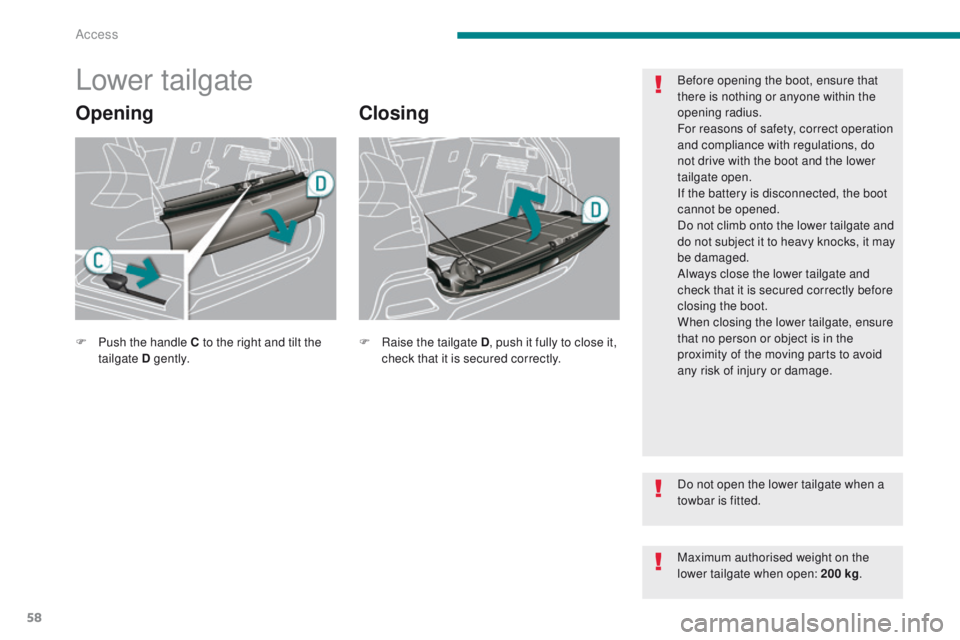 PEUGEOT 308 2015 Workshop Manual 58
Lower tailgate
OpeningClosing
Before opening the boot, ensure that
there is nothing or anyone within the
opening radius.
For reasons of safety, correct operation
and compliance with regulations, PEUGEOT 308 2015 Workshop Manual 58
Lower tailgate
OpeningClosing
Before opening the boot, ensure that
there is nothing or anyone within the
opening radius.
For reasons of safety, correct operation
and compliance with regulations,