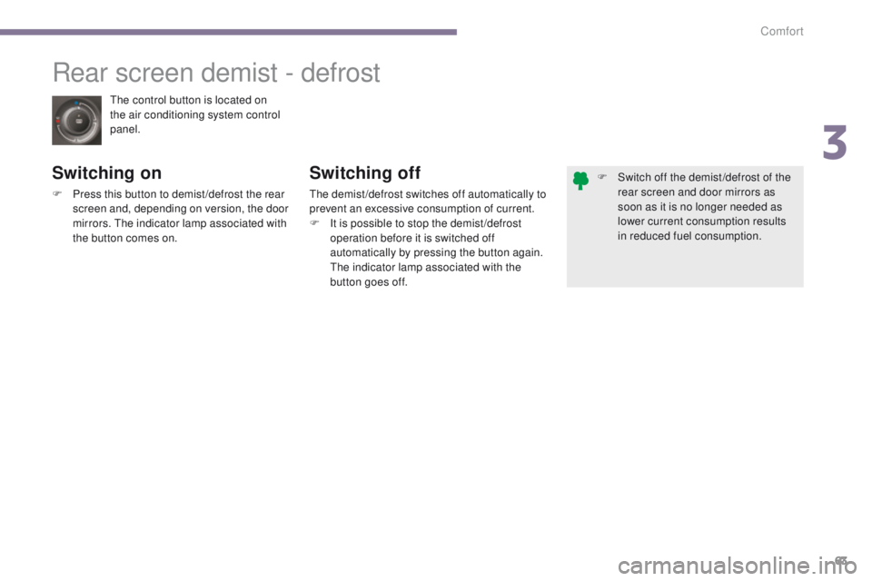 PEUGEOT 308 2015 Repair Manual 63
The control button is located on 
the air conditioning system control 
panel.
Rear screen demist - defrost
Switching on
F Press this button to demist /defrost the rear screen and, depending on vers