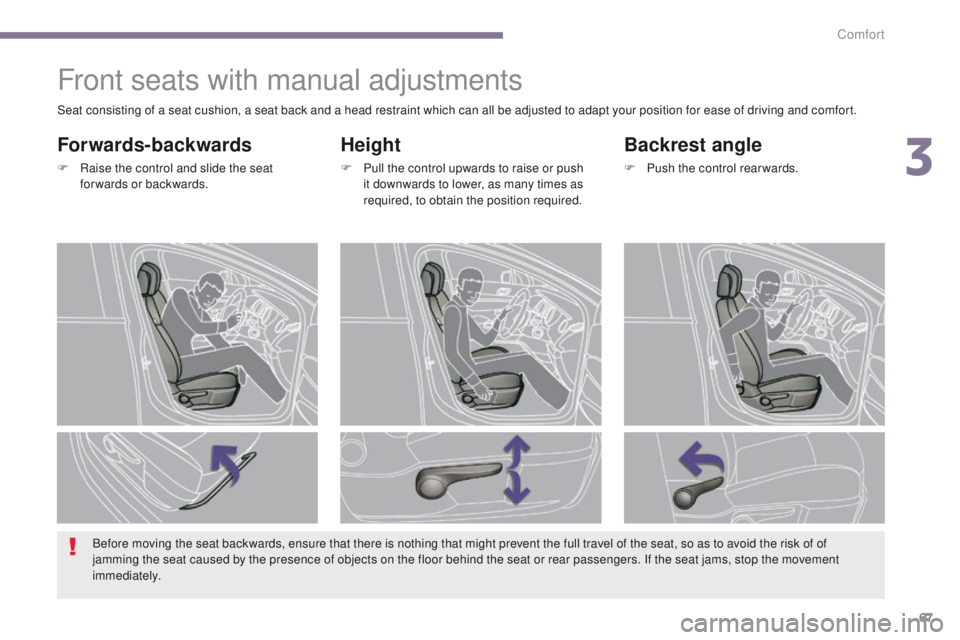 PEUGEOT 308 2015 Repair Manual 67
Front seats with manual adjustments
Height
F Pull the control upwards to raise or push it downwards to lower, as many times as 
required, to obtain the position required.
Backrest angle
F Push the 
