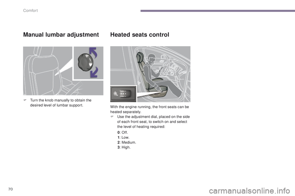 PEUGEOT 308 2015 Manual PDF 70
Heated seats control
With the engine running, the front seats can be
heated separately.
F
U
se the adjustment dial, placed on the side
of each front seat, to switch on and select
the level of PEUGEOT 308 2015 Manual PDF 70
Heated seats control
With the engine running, the front seats can be
heated separately.
F
U
se the adjustment dial, placed on the side
of each front seat, to switch on and select
the level of