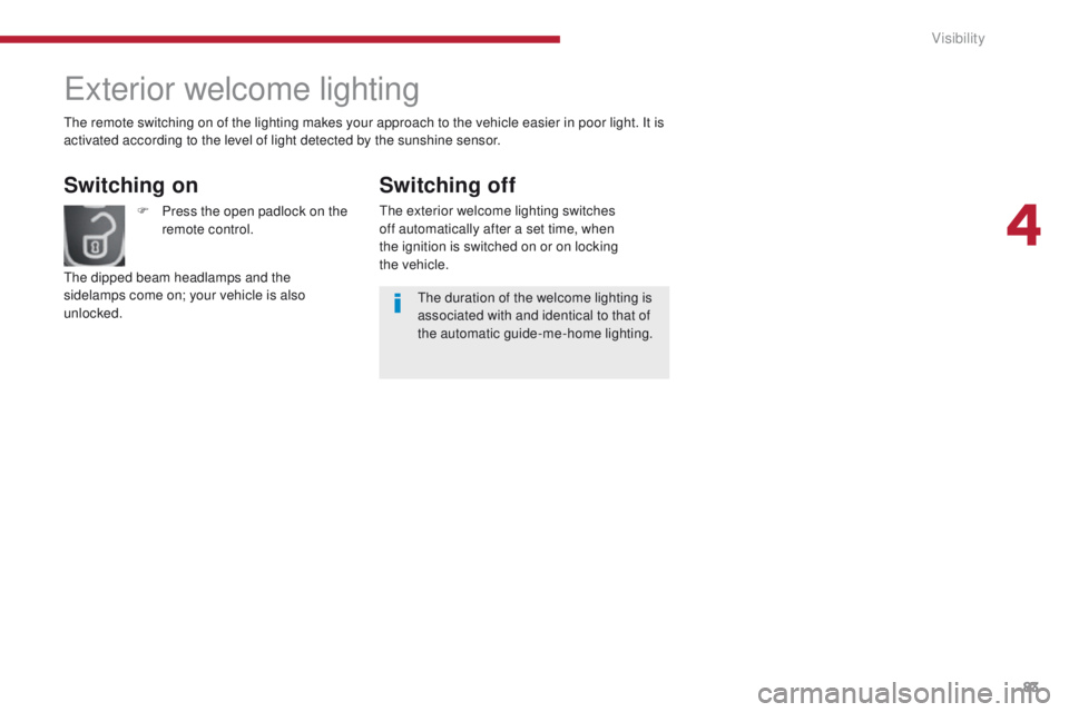 PEUGEOT 308 2015 Manual Online 83
Exterior welcome lighting
Switching on
F Press the open padlock on the remote control.
The dipped beam headlamps and the
sidelamps come on; your vehicle is also
unlocked. The duration of the welc PEUGEOT 308 2015 Manual Online 83
Exterior welcome lighting
Switching on
F Press the open padlock on the remote control.
The dipped beam headlamps and the
sidelamps come on; your vehicle is also
unlocked. The duration of the welc