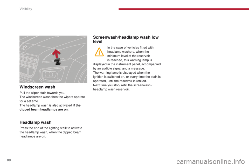 PEUGEOT 308 2015 Manual Online 88
Windscreen wash
Pull the wiper stalk towards you.
The windscreen wash then the wipers operate
for a set time.
The headlamp wash is also activated if the
dipped beam headlamps are on .
Screenwash PEUGEOT 308 2015 Manual Online 88
Windscreen wash
Pull the wiper stalk towards you.
The windscreen wash then the wipers operate
for a set time.
The headlamp wash is also activated if the
dipped beam headlamps are on .
Screenwash