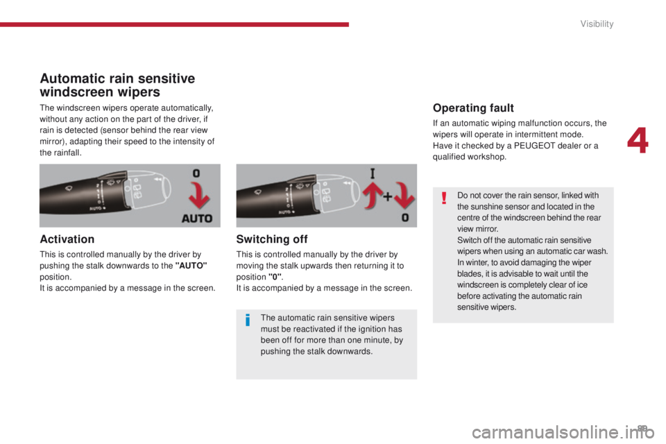 PEUGEOT 308 2015  Owners Manual 89
Automatic rain sensitive 
windscreen wipers
The windscreen wipers operate automatically, 
without any action on the part of the driver, if 
rain is detected (sensor behind the rear view 
mirror), a