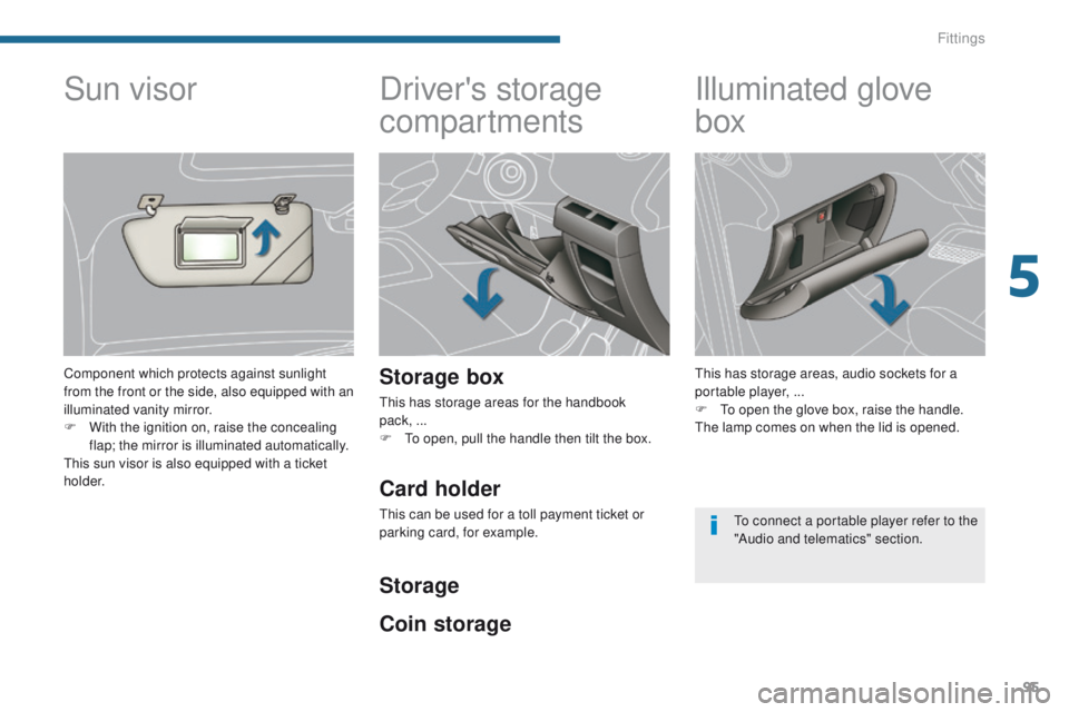 PEUGEOT 308 2015 Owners Manual 95
Driver's storage
compartments
Storage box
This has storage areas for the handbook
pack, ...
F
T
o open, pull the handle then tilt the box.
Illuminated glove
box
This has storage areas, au PEUGEOT 308 2015 Owners Manual 95
Driver's storage
compartments
Storage box
This has storage areas for the handbook
pack, ...
F
T
o open, pull the handle then tilt the box.
Illuminated glove
box
This has storage areas, au