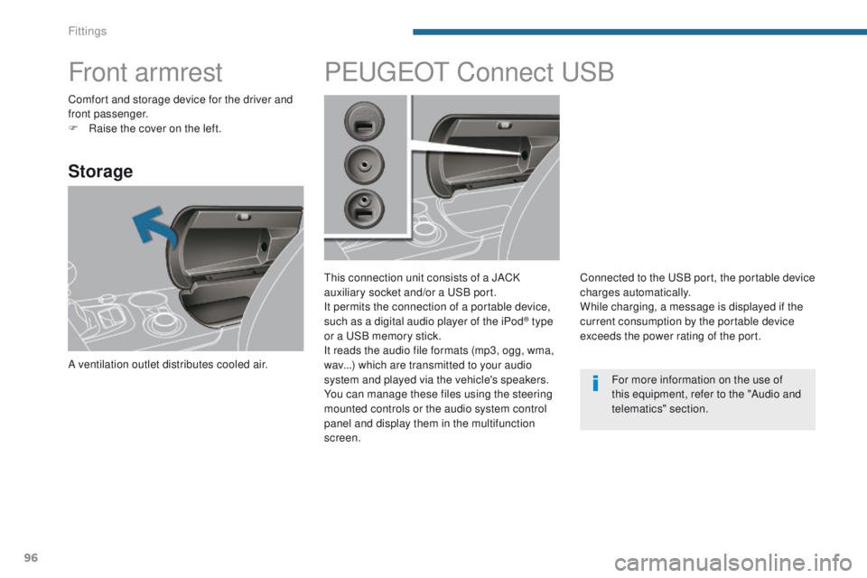 PEUGEOT 308 2015  Owners Manual 96
Front armrest
Storage
A ventilation outlet distributes cooled air.
PEUGEOT Connect USB
This connection unit consists of a JACK 
auxiliary socket and/or a USB port.
It permits the connection of a po