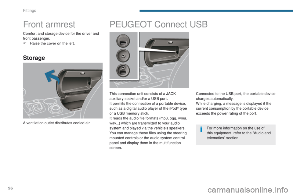 PEUGEOT 308 2015 Owners Manual 96
Front armrest
Storage
A ventilation outlet distributes cooled air.
PEUGEOT Connect USB
This connection unit consists of a JACK
auxiliary socket and/or a USB port.
It permits the connection of a po PEUGEOT 308 2015 Owners Manual 96
Front armrest
Storage
A ventilation outlet distributes cooled air.
PEUGEOT Connect USB
This connection unit consists of a JACK
auxiliary socket and/or a USB port.
It permits the connection of a po