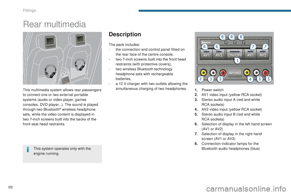 PEUGEOT 308 2015 Owners Manual 98
Rear multimedia
This multimedia system allows rear passengers
to connect one or two external portable
systems (audio or video player, games
consoles, DVD player...). The sound is played
through PEUGEOT 308 2015 Owners Manual 98
Rear multimedia
This multimedia system allows rear passengers
to connect one or two external portable
systems (audio or video player, games
consoles, DVD player...). The sound is played
through