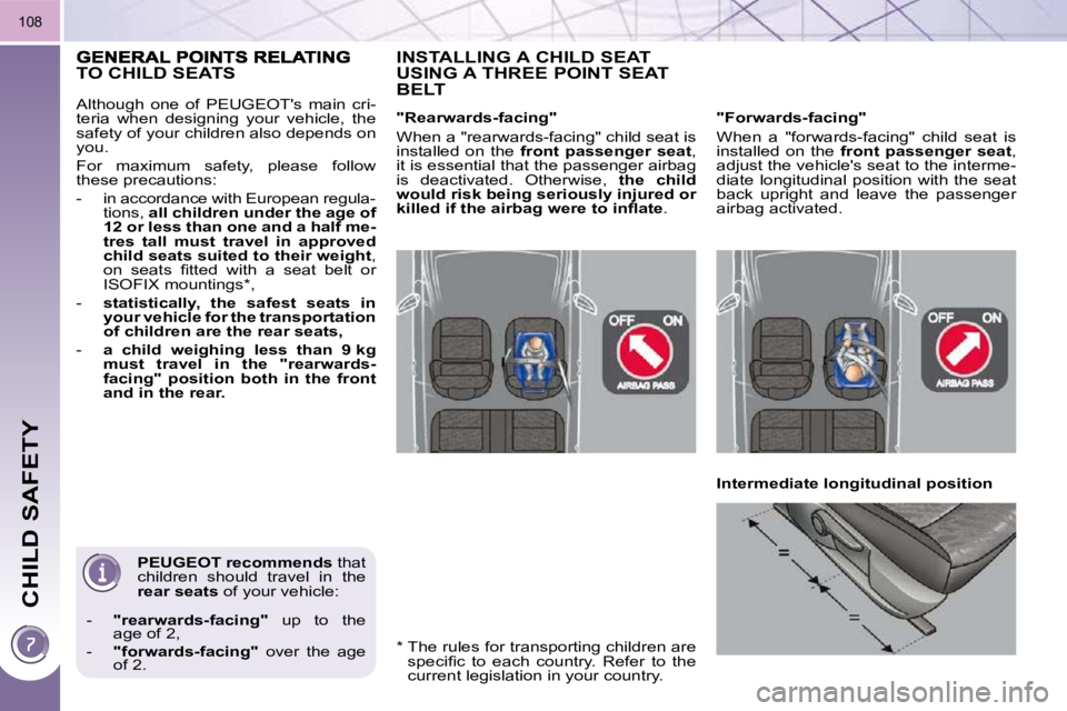 PEUGEOT 3008 DAG 2009  Owners Manual CHILD SAFETY
108
  
PEUGEOT    
recommends   that 
children  should  travel  in  the  
 
rear seats   of your vehicle: 
   -     "rearwards-facing"    up  to  the 
age of 2, 
  -     "forwards-facing"
