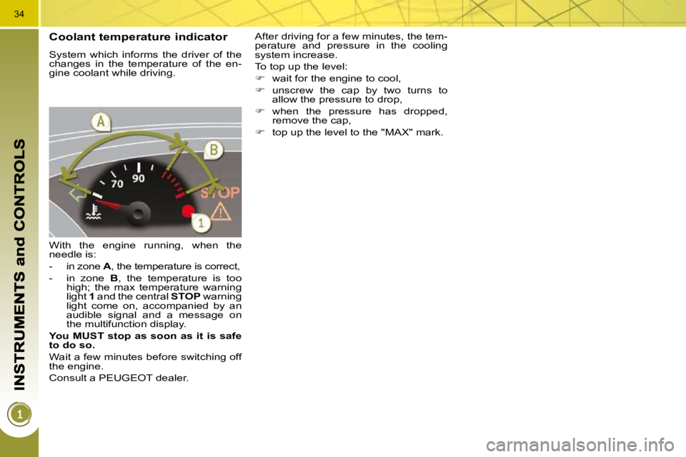 PEUGEOT 3008 DAG 2009 User Guide 34
  Coolant temperature indicator 
 System  which  informs  the  driver  of  the  
changes  in  the  temperature  of  the  en-
gine coolant while driving.  
 With  the  engine  running,  when  the  
