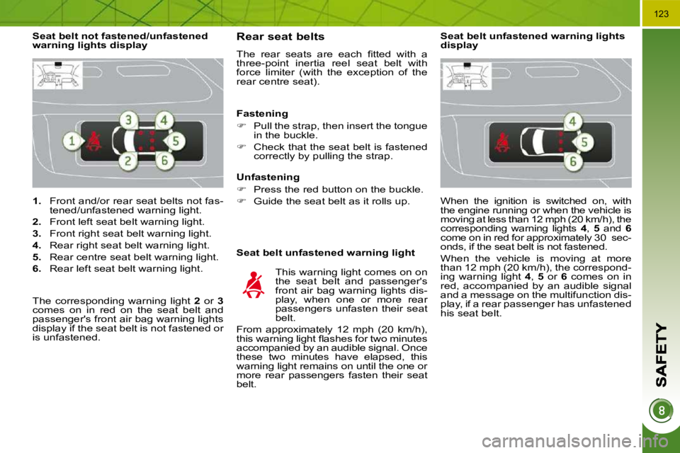 PEUGEOT 3008 DAG 2009  Owners Manual �1�2�3
   
1.    Front and/or rear seat belts not fas-
tened/unfastened warning light. 
  
2.    Front left seat belt warning light. 
  
3.    Front right seat belt warning light. 
  
4.    Rear right