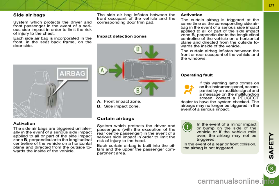 PEUGEOT 3008 DAG 2009  Owners Manual 127
Side air bags 
 System  which  protects  the  driver  and  
front  passenger  in  the  event  of  a  seri-
ous side impact in order to limit the risk 
�o�f� �i�n�j�u�r�y� �t�o� �t�h�e� �c�h�e�s�t�