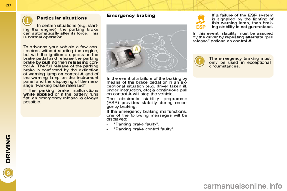 PEUGEOT 3008 DAG 2009  Owners Manual 132
  Particular situations 
 In certain situations (e.g. start-
ing  the  engine),  the  parking  brake  
can automatically alter its force. This 
is normal operation. 
  Emergency braking 
 In the e