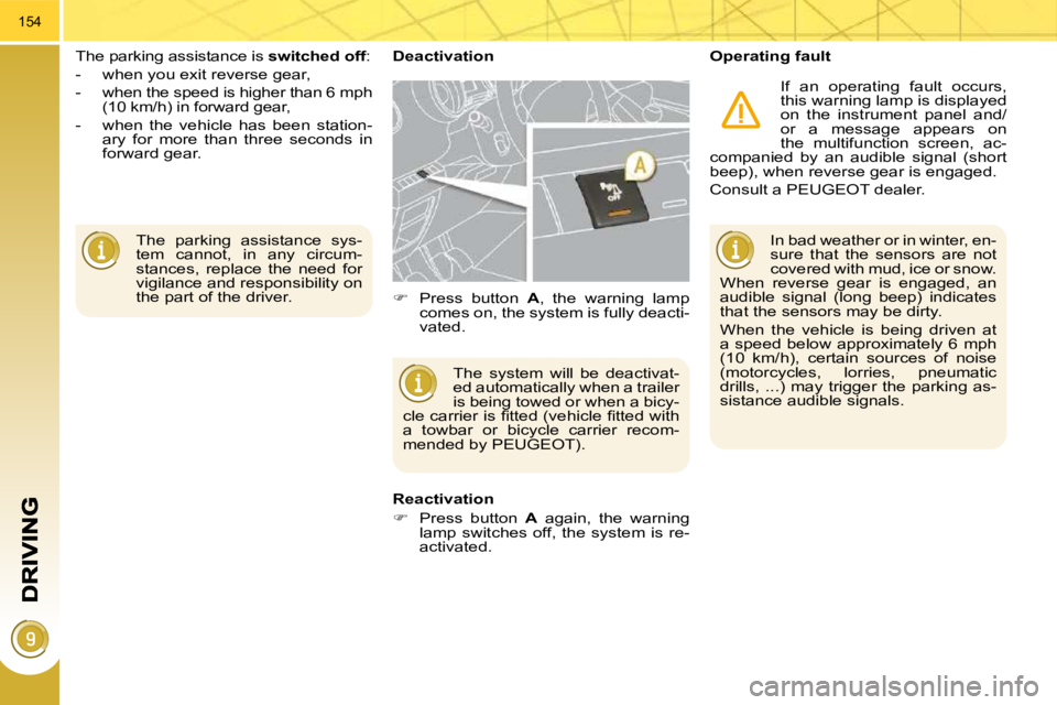 PEUGEOT 3008 DAG 2009  Owners Manual 154
 The  parking  assistance  sys- 
tem  cannot,  in  any  circum-
stances,  replace  the  need  for 
vigilance and responsibility on 
the part of the driver.  
 The parking assistance is  
switched 
