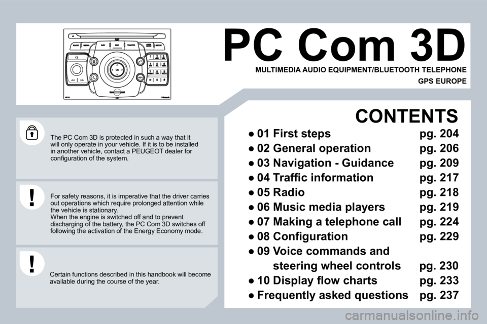 PEUGEOT 3008 DAG 2009  Owners Manual  The PC Com 3D is protected in such a way that it will only operate in your vehicle. If it is to be installed in another vehicle, contact a PEUGEOT dealer for �c�o�n�ﬁ� �g�u�r�a�t�i�o�n� �o�f� �t�h�
