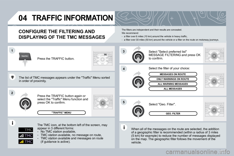 PEUGEOT 3008 DAG 2009  Owners Manual 217
TRAFFIC
�0�4
1
�2
�4
5
3
TRAFFIC INFORMATION 
  CONFIGURE THE FILTERING AND 
DISPLAYING OF THE TMC MESSAGES 
� �W�h�e�n� �a�l�l� �o�f� �t�h�e� �m�e�s�s�a�g�e�s� �o�n� �t�h�e� �r�o�u�t�e� �a�r�e� �