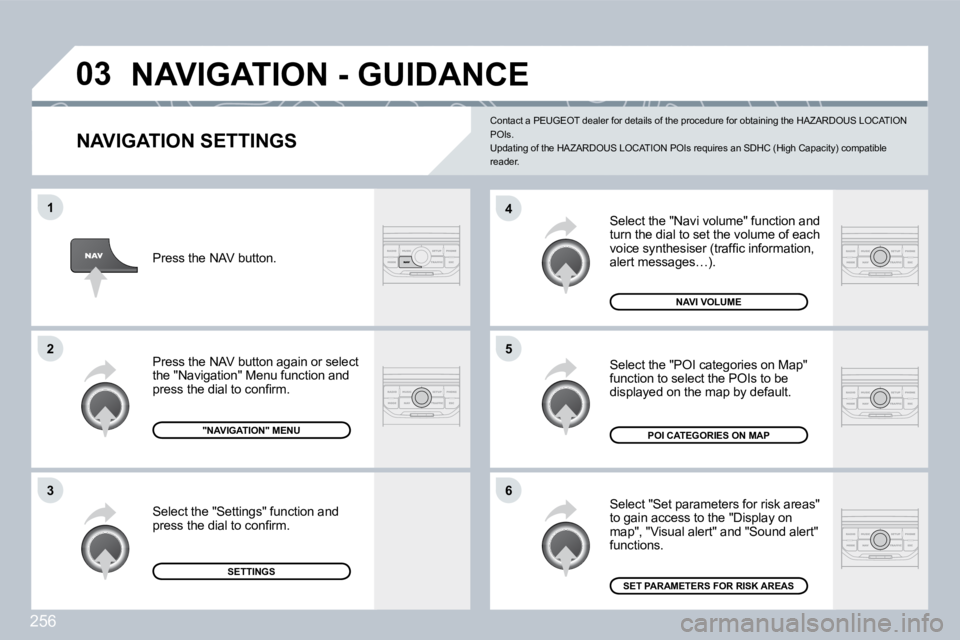 PEUGEOT 3008 DAG 2009  Owners Manual 256
03
6
4
5
1
2
3
  NAVIGATION SETTINGS 
 Select the "Navi volume" function and turn the dial to set the volume of each �v�o�i�c�e� �s�y�n�t�h�e�s�i�s�e�r� �(�t�r�a�f�ﬁ� �c� �i�n�f�o�r�m�a�t�i�o�n�