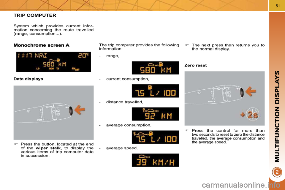 PEUGEOT 3008 DAG 2009 Owners Manual 51
TRIP COMPUTER 
   
�    Press the button, located at the end 
of  the    wiper  stalk  ,  to  display  the 
various  items  of  trip  computer  data  
in succession.   The trip computer provides