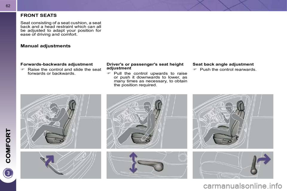 PEUGEOT 3008 DAG 2009 Service Manual 62
FRONT SEATS 
 Seat consisting of a seat cushion, a seat  
back and a head restraint which can all 
be  adjusted  to  adapt  your  position  for 
ease of driving and comfort.  
� � �F�o�r�w�a�r�d�s�
