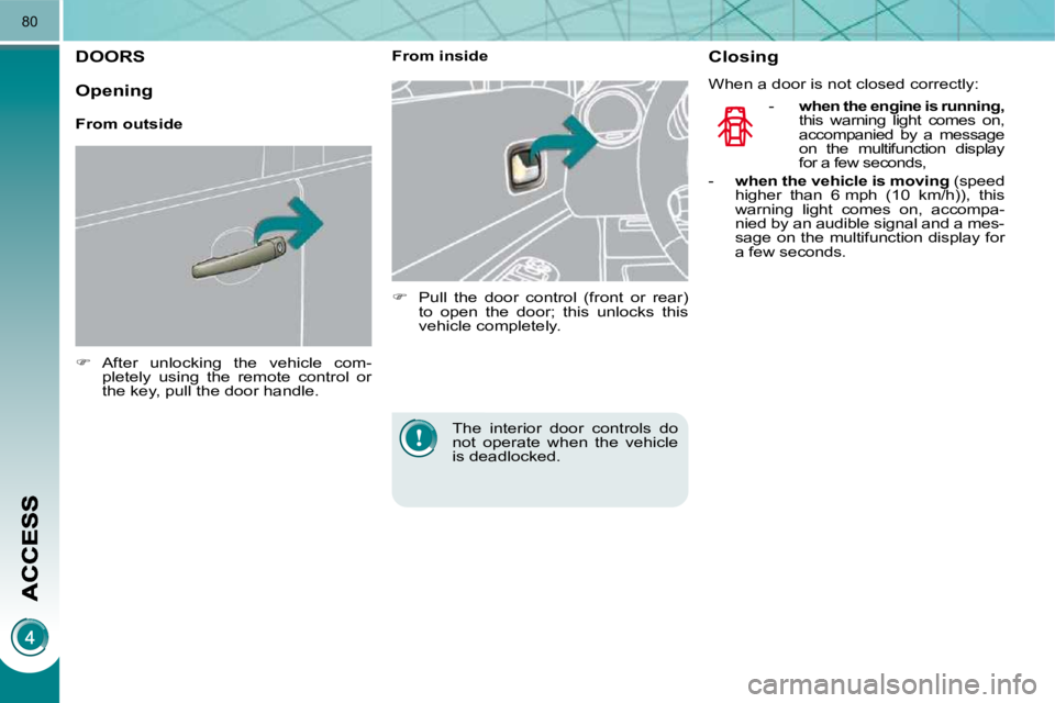 PEUGEOT 3008 DAG 2009 Repair Manual 80
DOORS 
   
�    After  unlocking  the  vehicle  com-
pletely  using  the  remote  control  or  
the key, pull the door handle.        From inside  
   
�    Pull  the  door  control  (front  