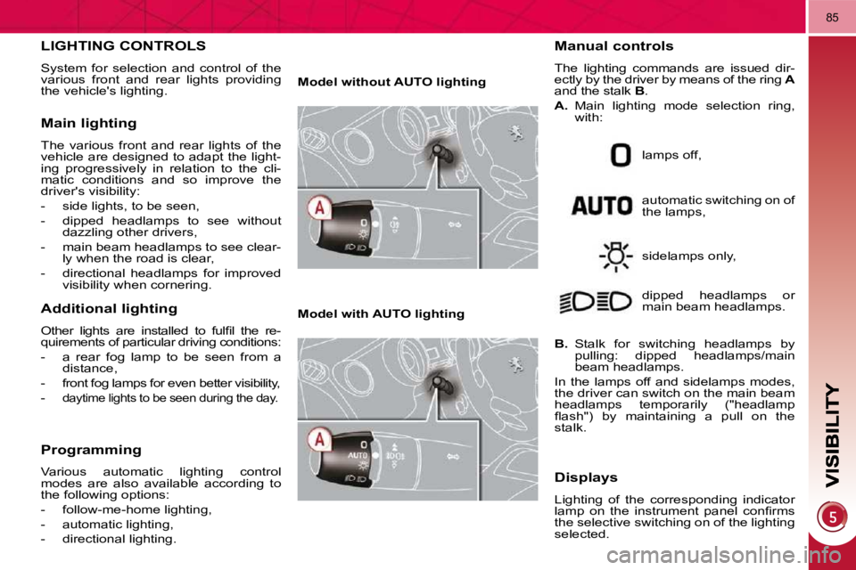 PEUGEOT 3008 DAG 2009 Repair Manual 85
LIGHTING CONTROLS 
 System  for  selection  and  control  of  the  
various  front  and  rear  lights  providing 
the vehicles lighting. 
  Main lighting 
 The  various  front  and  rear  lights  