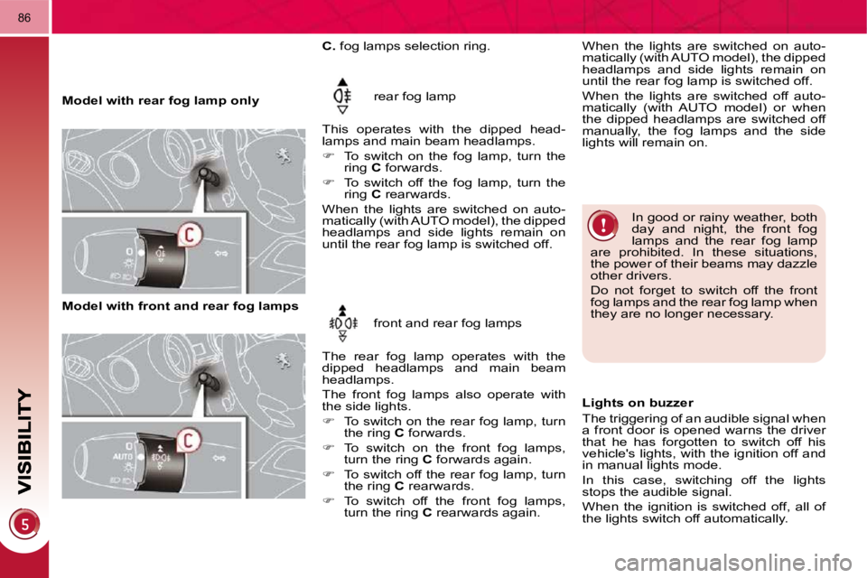 PEUGEOT 3008 DAG 2009 Repair Manual 86
   Model with rear fog lamp only  rear fog lamp 
 This  operates  with  the  dipped  head- 
lamps and main beam headlamps.  
   
�    To  switch  on  the  fog  lamp,  turn  the 
ring   C  forwar