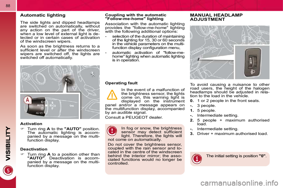 PEUGEOT 3008 DAG 2009 Repair Manual 88
 In fog or snow, the brightness  
�s�e�n�s�o�r�  �m�a�y�  �d�e�t�e�c�t�  �s�u�f�ﬁ� �c�i�e�n�t� 
light.  Therefore,  the  lights  will 
not come on automatically.  
 Do  not  cover  the  brightnes