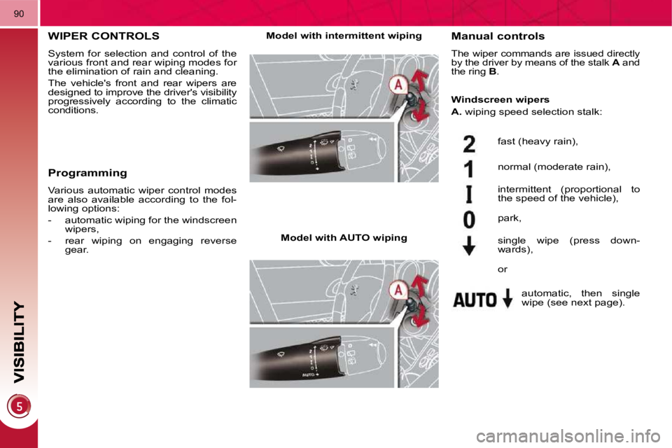 PEUGEOT 3008 DAG 2009 Manual PDF 90
WIPER CONTROLS 
 System  for  selection  and  control  of  the  
various front and rear wiping modes for 
the elimination of rain and cleaning.  
 The  vehicles  front  and  rear  wipers  are  
de