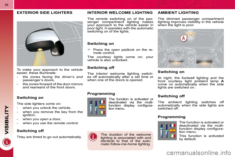 PEUGEOT 3008 DAG 2009 Manual PDF 94
AMBIENT LIGHTING 
 The  dimmed  passenger  compartment  
lighting improves visibility in the vehicle 
when the light is poor. 
INTERIOR WELCOME LIGHTING 
 The  remote  switching  on  of  the  pas- 