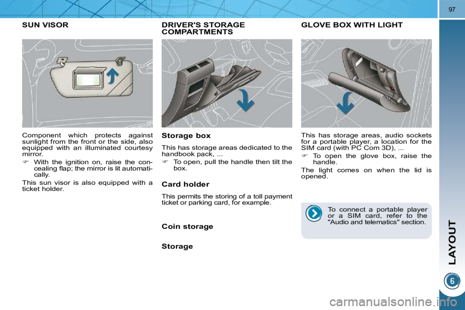 PEUGEOT 3008 DAG 2009 Manual Online LAYOUT
97
DRIVERS STORAGE COMPARTMENTS 
  Storage box  
 This has storage areas dedicated to the  
handbook pack, ...  
   
�    To open, pull the handle then tilt the 
box.   
GLOVE BOX WITH LIGH