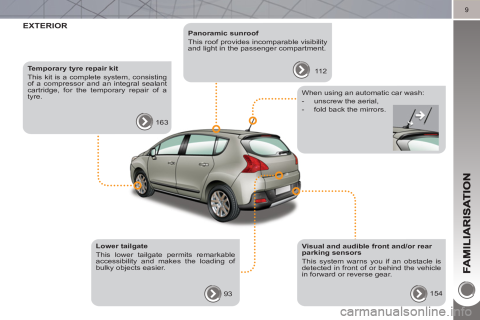 PEUGEOT 3008 HYBRID 4 2011 User Guide 9
EXTERIOR   
 
Panoramic sunroof 
  This roof provides incomparable visibility 
and light in the passenger compartment. 
  112      
Temporary tyre repair kit 
  This kit is a complete system, consis