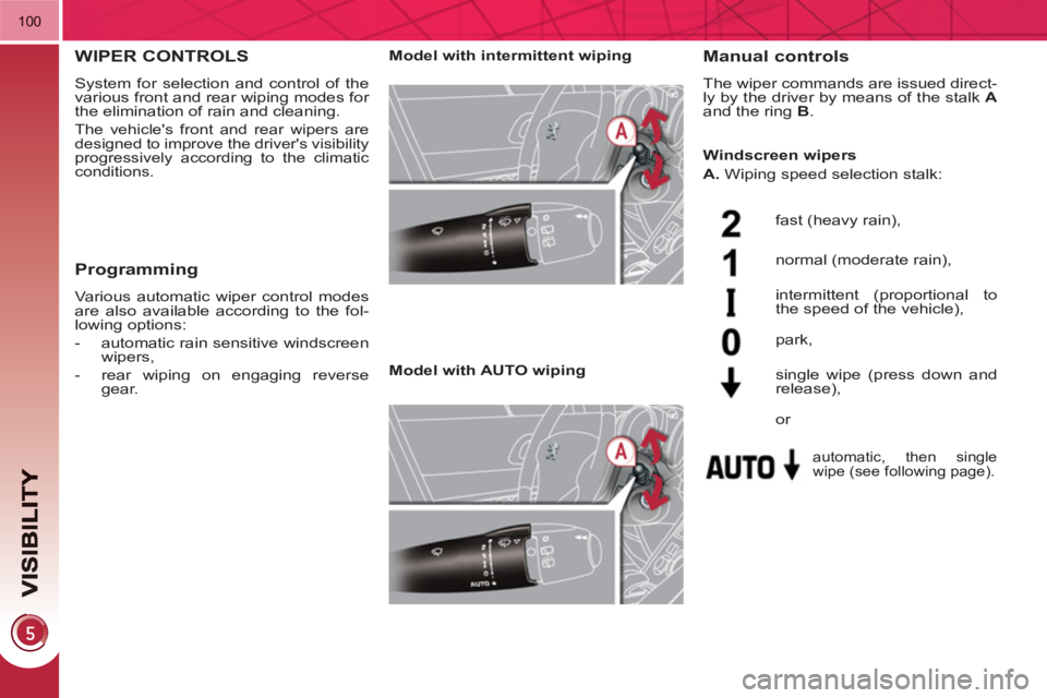 PEUGEOT 3008 HYBRID 4 2011  Owners Manual 100
WIPER CONTROLS
  System for selection and control of the 
various front and rear wiping modes for 
the elimination of rain and cleaning. 
  The vehicles front and rear wipers are 
designed to imp