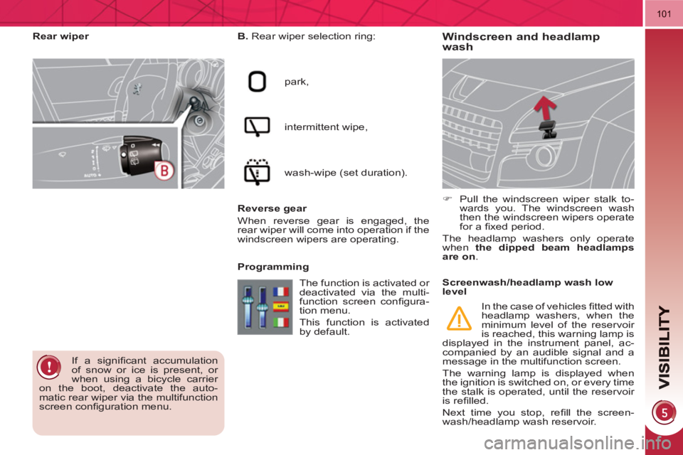 PEUGEOT 3008 HYBRID 4 2011  Owners Manual 101
Windscreen and headlamp
wash    
B. 
 Rear wiper selection ring: 
  park, 
  intermittent wipe, 
  wash-wipe (set duration).  
   
Reverse gear 
  When reverse gear is engaged, the 
rear wiper wil