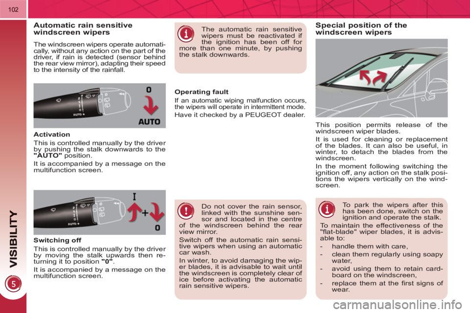 PEUGEOT 3008 HYBRID 4 2011  Owners Manual 102
Special position of the
windscreen wipersAutomatic rain sensitive 
windscreen wipers
  The windscreen wipers operate automati-
cally, without any action on the part of the 
driver, if rain is dete