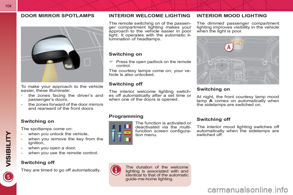 PEUGEOT 3008 HYBRID 4 2011  Owners Manual 104
INTERIOR MOOD LIGHTING
  The dimmed passenger compartment 
lighting improves visibility in the vehicle 
when the light is poor. 
INTERIOR WELCOME LIGHTING 
  The remote switching on of the passen-