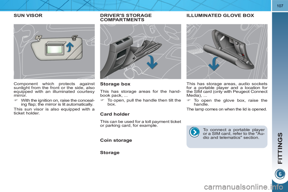 PEUGEOT 3008 HYBRID 4 2011  Owners Manual FITTINGS
107
DRIVERS STORAGECOMPARTMENTS
   
Storage box 
 
This has storage areas for the hand-
book pack, ... 
   
 
�) 
  To open, pull the handle then tilt the 
box.  
 
ILLUMINATED GLOVE BOX 
 

