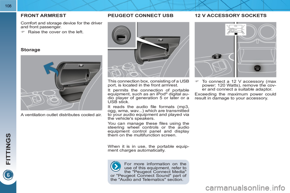 PEUGEOT 3008 HYBRID 4 2011  Owners Manual FITTINGS
108
12 V ACCESSORY SOCKETS
   
 
�) 
  To connect a 12 V accessory (max 
power: 120 Watts), remove the cov-
er and connect a suitable adaptor.  
  Exceeding the maximum power could 
result in