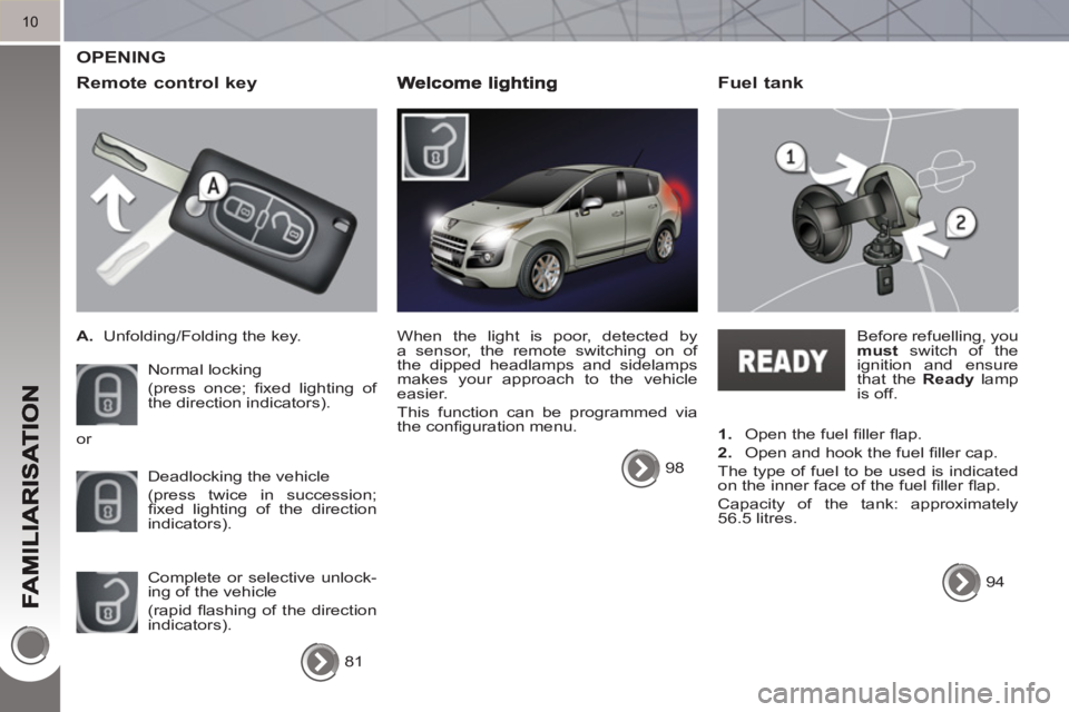 PEUGEOT 3008 HYBRID 4 2011  Owners Manual 10
  OPENING 
   
Remote control ke
y
 
 
 
A. 
  Unfolding/Folding the key.  
  Normal locking  
(press once; ﬁ xed lighting of 
the direction indicators). 
  Deadlocking the vehicle  
(press twice