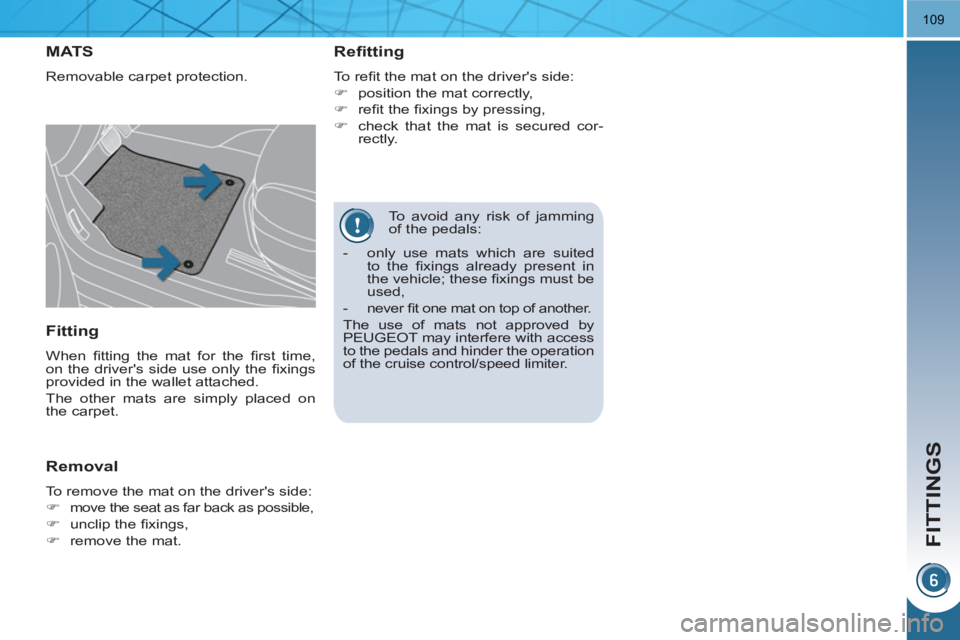 PEUGEOT 3008 HYBRID 4 2011  Owners Manual FITTINGS
109
   
To avoid any risk of jamming 
of the pedals: 
MAT S
  Removable carpet protection. 
 
 
Refitting 
 
To reﬁ t the mat on the drivers side: 
   
 
�) 
  position the mat correctly, 