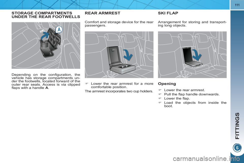 PEUGEOT 3008 HYBRID 4 2011  Owners Manual FITTINGS
111
REAR ARMREST SKI FLAP 
   
Opening 
 
 
 
�) 
  Lower the rear armrest. 
   
�) 
 Pull the ﬂ ap handle downwards. 
   
�) 
 Lower the ﬂ ap. 
   
�) 
 Load the objects from inside the 