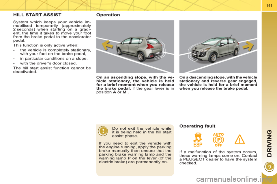 PEUGEOT 3008 HYBRID 4 2011  Owners Manual 141
HILL START ASSIST 
  System which keeps your vehicle im-
mobilised temporarily (approximately 
2 seconds) when starting on a gradi-
ent, the time it takes to move your foot 
from the brake pedal t