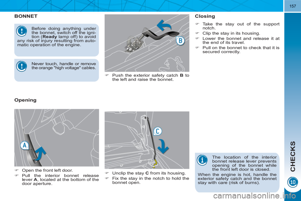 PEUGEOT 3008 HYBRID 4 2011  Owners Manual CHECKS
157
BONNET
   
�) 
  Push the exterior safety catch  B 
 to 
the left and raise the bonnet. 
   
�) 
  Unclip the stay  C 
 from its housing. 
   
�) 
  Fix the stay in the notch to hold the 
b